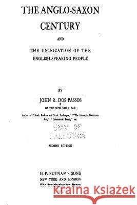The Anglo-Saxon Century and the Unification of the English-Speaking People John Randolph Dos Passos 9781535114073