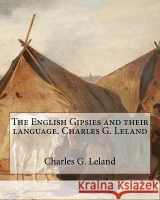 The English Gipsies and their language.By: Charles G. Leland Leland, Charles G. 9781535114721