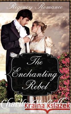 The Enchanting Rebel: Regency Romance Charity McColl 9781535116862