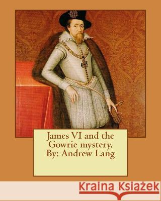 James VI and the Gowrie mystery. By: Andrew Lang Lang, Andrew 9781535118705 Createspace Independent Publishing Platform