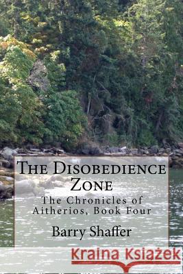 The Disobedience Zone: The Chronicles of Aitherios, Book Four Dr Barry D. Shaffer 9781535120586