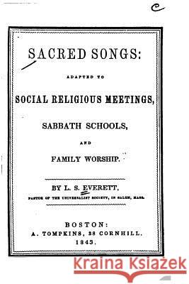 Sacred Songs, Adapted to Social Religious Meetings, Sabbath Schools, and Family Worship Linus Smith Everett 9781535121798