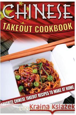 Chinese Takeout Cookbook: Favorite Chinese Takeout Recipes to Make at Home Lina Chang 9781535122337 Createspace Independent Publishing Platform