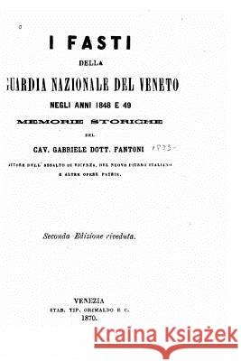 I Fasti Della Guardia Nazionale del Veneto Negli Anni 1848 E 49, Memorie Storiche Gabriele Fantoni 9781535123396