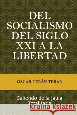 Del Socialismo del Siglo XXI a la Libertad: Saliendo de la jaula totalitaria Teran Teran, Oscar 9781535124447