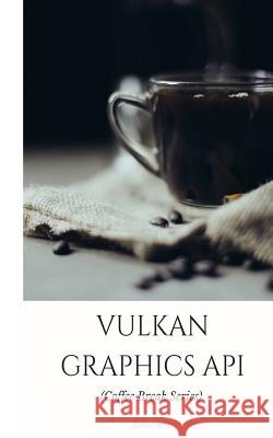 Vulkan Graphics API: in 20 Minutes (Coffee Break Series) Kenwright 9781535124850