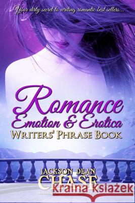 Romance, Emotion, and Erotica Writers' Phrase Book: Essential Reference and Thesaurus for Authors of All Romantic Fiction, including Contemporary, His Chase, Jackson Dean 9781535127226
