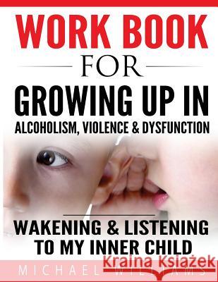 Workbook For Growing Up In Alcoholism, Violence & Dysfunction: Wakening and Listening To Our Inner Child Williams, Michael 9781535128506