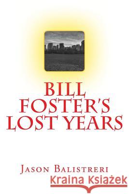 Bill Foster's Lost Years Jason Eric Balistreri 9781535128988 Createspace Independent Publishing Platform