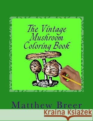 The Vintage Mushroom Coloring Book: An adult coloring book, Inspired by Vintage Illustrations Breer, Matthew E. 9781535130127 Createspace Independent Publishing Platform