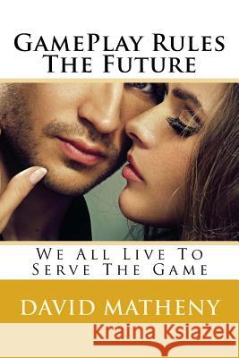 GamePlay Rules The Future: We All Live To Serve The Game Matheny, David 9781535131209 Createspace Independent Publishing Platform