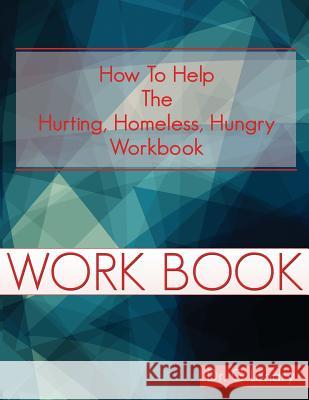 How To Help Workbook: The Hurting Homeless Hungry Landry, G. 9781535131766 Createspace Independent Publishing Platform