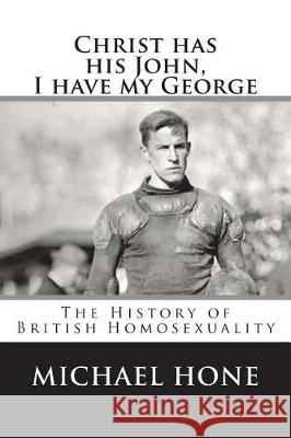 Christ has his John, I have my George: The History of British Homosexuality Hone, Michael 9781535132503 Createspace Independent Publishing Platform