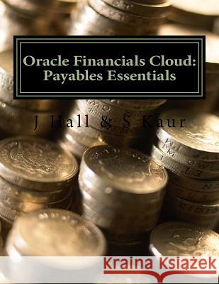 Oracle Financials Cloud: Payables Essentials J. Hall S. Kaur 9781535137850 Createspace Independent Publishing Platform