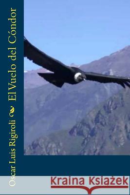 El Vuelo del Condor MR Oscar Luis Rigiroli 9781535137966 Createspace Independent Publishing Platform