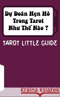 Tarot Little Guide: Dating: Du Doan Hen Ho Trong Tarot Nhu the Nao ? Linh Doan Philippe Ngo 9781535138482 Createspace Independent Publishing Platform
