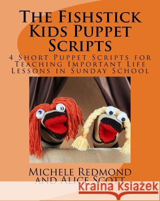 The Fishstick Kids Puppet Scripts: 4 Short Puppet Scripts for Teaching Important Life Lessons in Sunday School Alice Scott Michele Redmond 9781535138703 Createspace Independent Publishing Platform