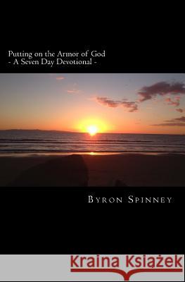 Putting on the Armor of God: - A Seven Day Devotional - Byron Spinney 9781535138864