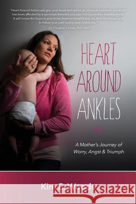 Heart Around Ankles: A Mother's Journey of Worry, Angst & Triumph Kim E. Woods 9781535141840 Createspace Independent Publishing Platform