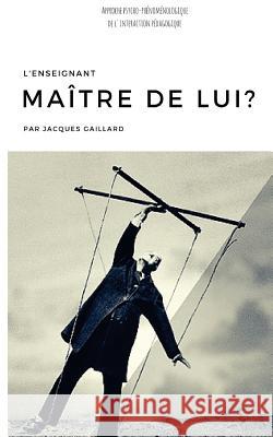 L'enseignant maître de lui?: Approche psycho-phénoménologique de l'interaction pédagogique Jacques, Gaillard 9781535142533 Createspace Independent Publishing Platform