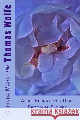 Thomas Wolfe: Aline Bernstein's Dark Brooding Flower Dr Corinda Pitts Marsh 9781535142700