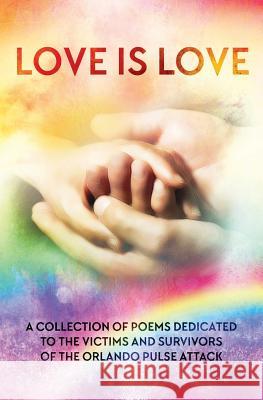 LOVE IS LOVE Poetry Anthology: In aid of Orlando's Pulse victims and survivors Rathbone, Wendy 9781535143691 Createspace Independent Publishing Platform