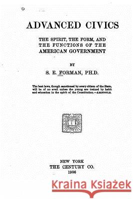 Advanced Civics, the Spirit, the Form, and the Functions of the American Government Samuel Eagle Forman 9781535144001 Createspace Independent Publishing Platform