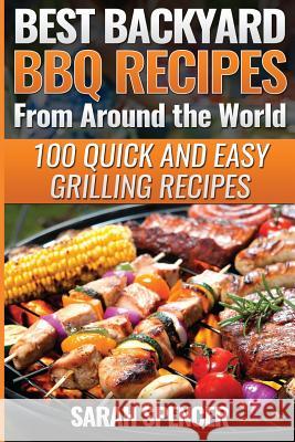Best Backyard BBQ Recipes from Around the World: Quick and Easy Grilling Recipes: Favorite BBQ recipes from North America, South America, Caribbeans, Spencer, Sarah 9781535146159 Createspace Independent Publishing Platform