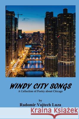 Windy City Songs: A Collection of Poetry about Chicago Radomir Vojtech Luza 9781535149501