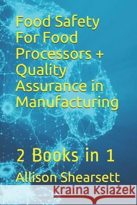Food Safety For Food Processors + Quality Assurance in Manufacturing: 2 Books in 1 Bevoc, Louis 9781535150194 Createspace Independent Publishing Platform