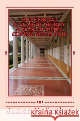 Suffering: A Year of Mercy, A Time of Hope, Coping With Pain McKeehan, James Peter 9781535151429 Createspace Independent Publishing Platform