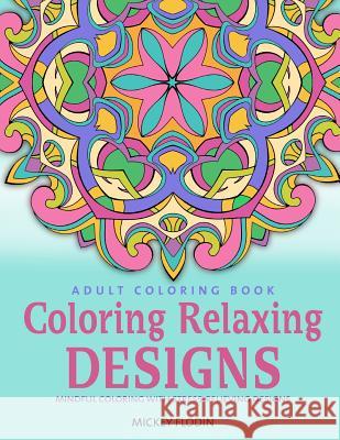 Adult Coloring Book: Coloring Relaxing Designs: Mindful Coloring with Stress-Relieving Designs Mickey Flodin 9781535151467 Createspace Independent Publishing Platform