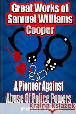 Great Works of Samuel Williams Cooper: A Pioneer Against Abuse Of Police Powers Cole, Peter 9781535151474 Createspace Independent Publishing Platform