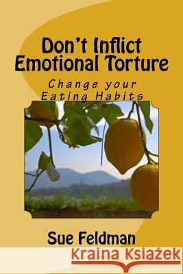 Don't Inflict Emotional Torture: Change your Eating Habits Feldman, Sue 9781535151542