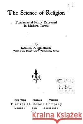 The Science of Religion, Fundamental Faiths Expressed in Modern Terms Daniel a. Simmons 9781535151696