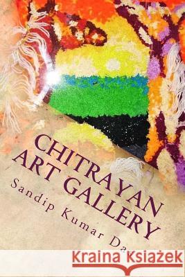 Chitrayan Art Gallery: A Creative Collection of Artworks MR Sandip Kumar Das 9781535152839