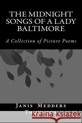 The Midnight Songs of a Lady Baltimore: A Collection of Picture Poems Janis Medders Thompson 9781535155670 Createspace Independent Publishing Platform