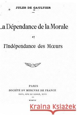 La Dependance de la Morale et l'indépendance des Moeurs Gaultier, Jules De 9781535155748 Createspace Independent Publishing Platform