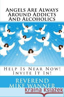 Angels Are Always Around Addicts And Alcoholics: Help Is Near Now! Let It In! Wanner, Reverend Mike 9781535158602 Createspace Independent Publishing Platform