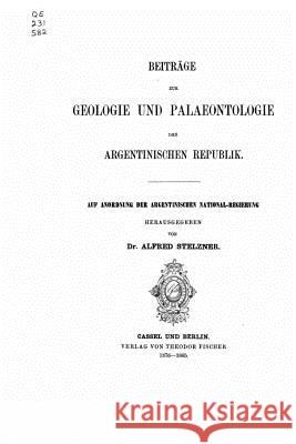 Beitrage Zur Geologie und Palaeontologie der Argentinischen Republik Stelzner, Alfred 9781535160964