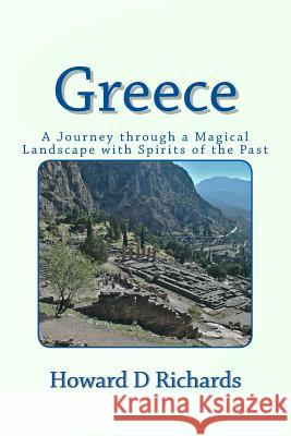 Greece: A Journey through a Magical Landscape with Spirits of the Past Howard D. Richards 9781535161817