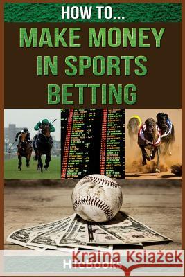 How To Make Money In Sports Betting: Quick Start Guide Htebooks 9781535162081 Createspace Independent Publishing Platform