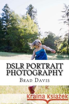 DSLR Portrait Photography: Simple techniques how to create beautiful pictures using your DSLR camera Davis, Brad 9781535163750 Createspace Independent Publishing Platform