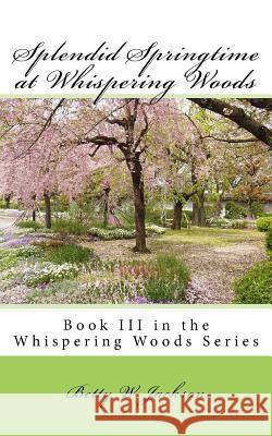 Splendid Springtime at Whispering Woods: Book III in the Whispering Woods Series Betty Whitaker Jackson 9781535163941 Createspace Independent Publishing Platform