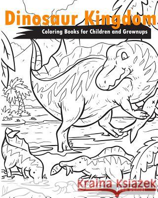 Dinosaur Kingdom Coloring Books for Children and Grownups: Activity book learning coloring books for girls, teens, boys Daniel, John 9781535164764 Createspace Independent Publishing Platform