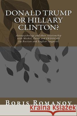 Donald Trump or Hillary Clinton? (in Russian and English Languich): Astropsychology and Their Relationship with Merkel, Putin and Erdogan Boris Romanov 9781535165242 Createspace Independent Publishing Platform