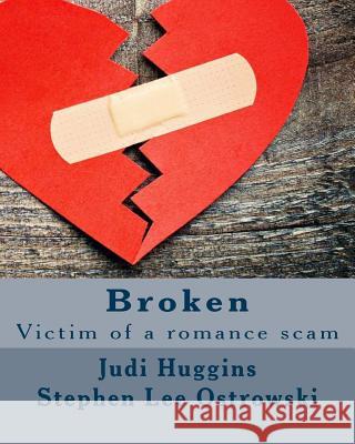 Broken: Victim of a Romance Scam Judi Huggins Stephen Lee Ostrowski 9781535165709