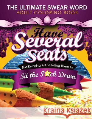 Have Several Seats: The Relaxing Art of Telling Them to Sit the F#ck Down!: The Humour Swear Word Therapy Adult Coloring Book for Stress R George R. Houston 9781535167024 Createspace Independent Publishing Platform