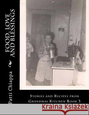 Food, Love and Blessings: Stories and Recipes from Grandmas Kitchen Book 3 Patti Chiappa 9781535170079