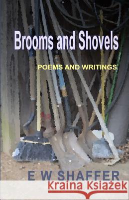 Brooms and Shovels: Poems and Writings E. W. Shaffer 9781535172097 Createspace Independent Publishing Platform